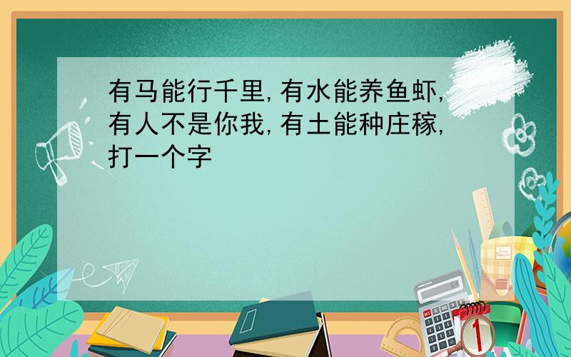 有马能行千里,有水能养鱼虾,有人不是你我,有土能种庄稼,打一个字