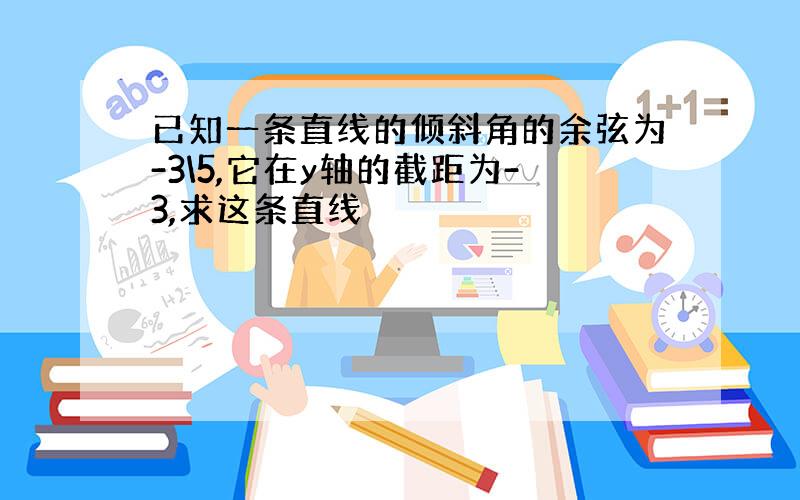 已知一条直线的倾斜角的余弦为-3\5,它在y轴的截距为-3,求这条直线