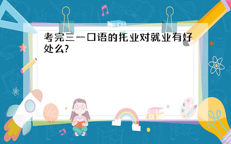 考完三一口语的托业对就业有好处么?