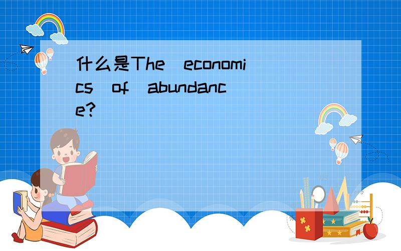 什么是The_economics_of_abundance?