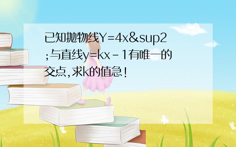 已知抛物线Y=4x²与直线y=kx-1有唯一的交点,求k的值急!