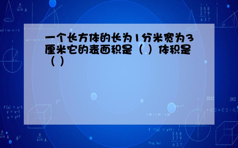 一个长方体的长为1分米宽为3厘米它的表面积是（ ）体积是（ ）