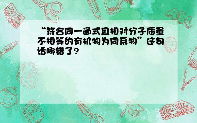 “符合同一通式且相对分子质量不相等的有机物为同系物”这句话哪错了?