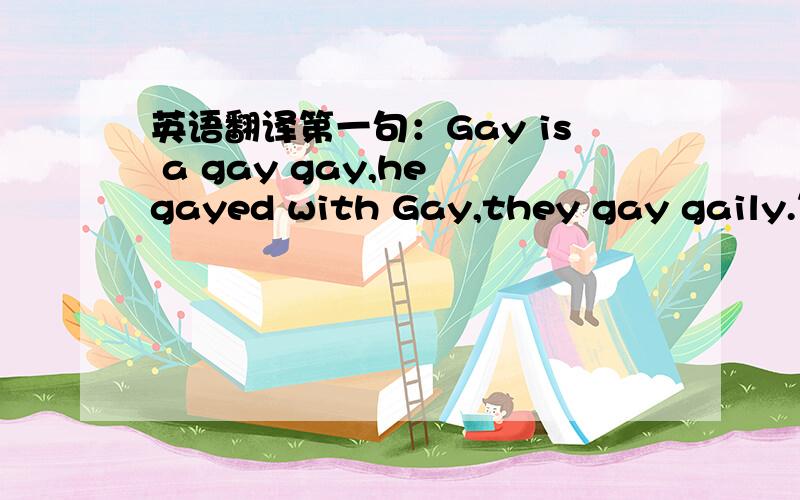 英语翻译第一句：Gay is a gay gay,he gayed with Gay,they gay gaily.第二