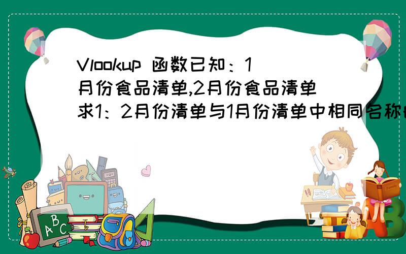 Vlookup 函数已知：1月份食品清单,2月份食品清单求1：2月份清单与1月份清单中相同名称的总量求2：2月份清单与1