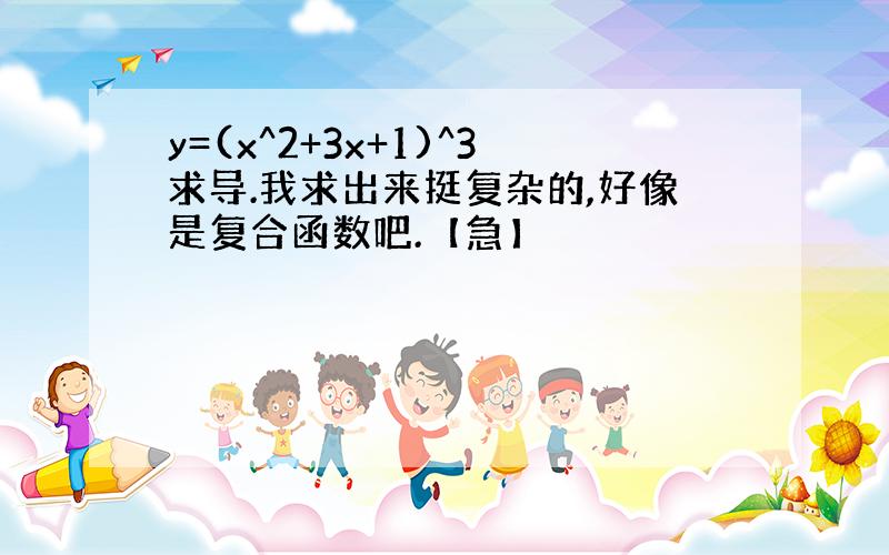 y=(x^2+3x+1)^3求导.我求出来挺复杂的,好像是复合函数吧.【急】