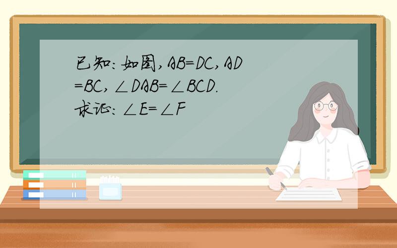 已知：如图,AB=DC,AD=BC,∠DAB=∠BCD.求证：∠E=∠F