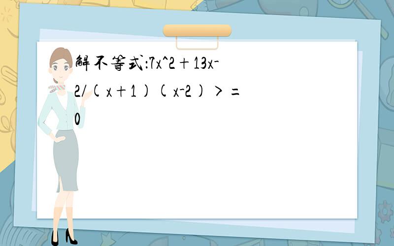 解不等式：7x^2+13x-2/(x+1)(x-2)>=0