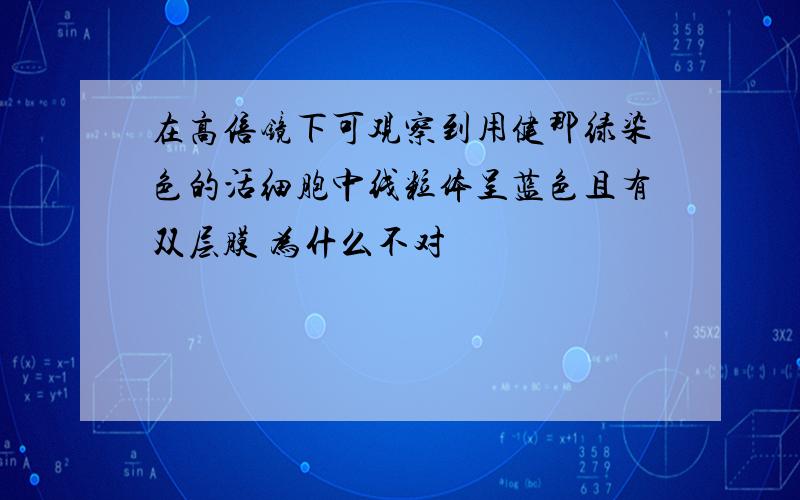 在高倍镜下可观察到用健那绿染色的活细胞中线粒体呈蓝色且有双层膜 为什么不对