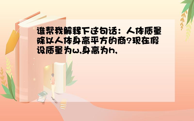 谁帮我解释下这句话：人体质量除以人体身高平方的商?现在假设质量为w,身高为h,