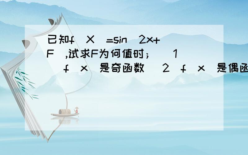 已知f（X）=sin（2x+F）,试求F为何值时； (1) f(x)是奇函数 （2）f(x)是偶函数