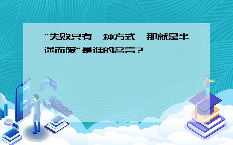 “失败只有一种方式,那就是半途而废”是谁的名言?