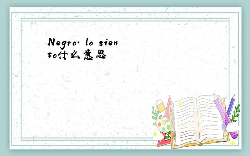 Negro. lo siento什么意思