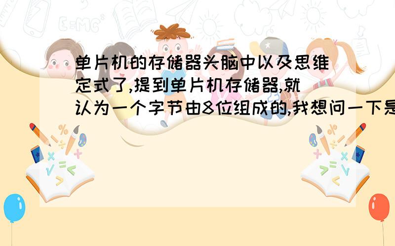 单片机的存储器头脑中以及思维定式了,提到单片机存储器,就认为一个字节由8位组成的,我想问一下是这样的吗?还有1个字节的位