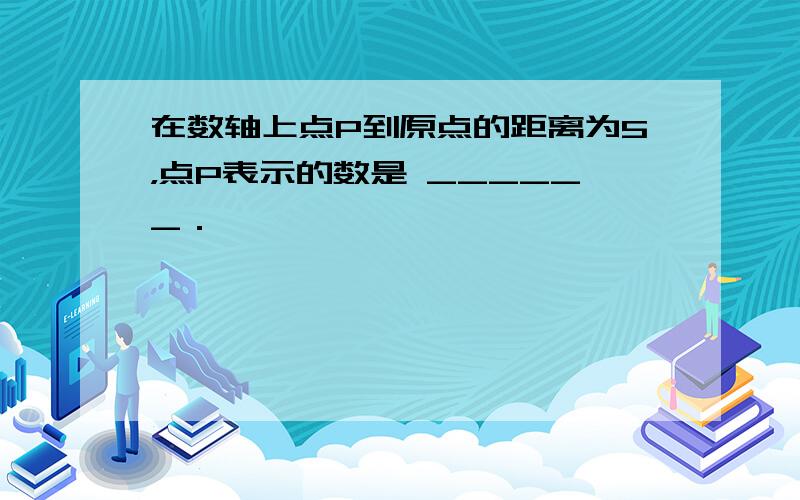 在数轴上点P到原点的距离为5，点P表示的数是 ______．