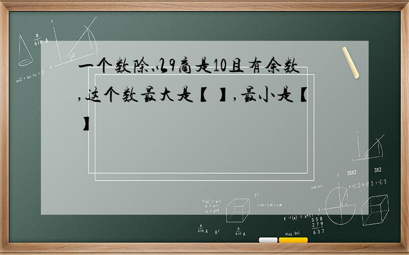 一个数除以9商是10且有余数,这个数最大是【】,最小是【】