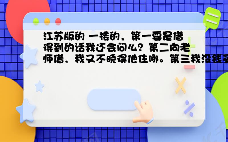 江苏版的 一楼的，第一要是借得到的话我还会问么？第二向老师借，我又不晓得他住哪。第三我没钱买那些东西。二楼的，别说脏话~