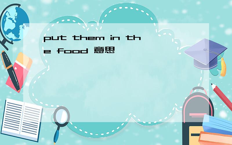 put them in the food 意思