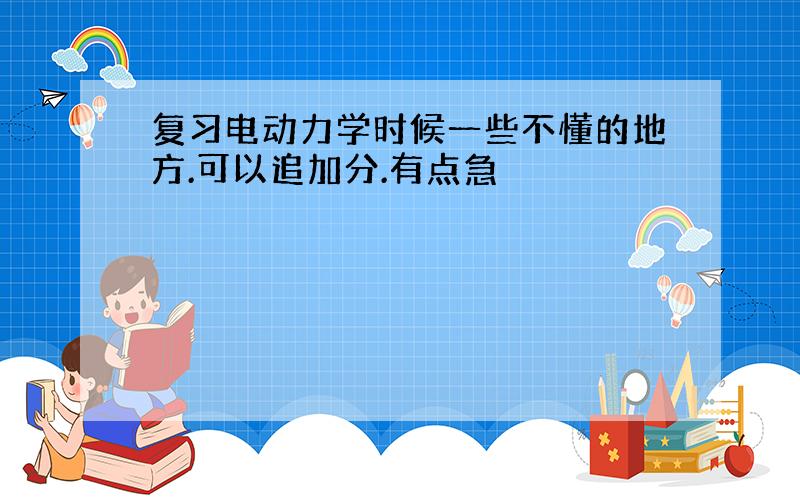 复习电动力学时候一些不懂的地方.可以追加分.有点急