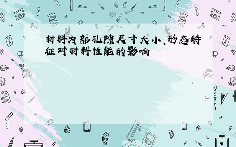 材料内部孔隙尺寸大小、形态特征对材料性能的影响