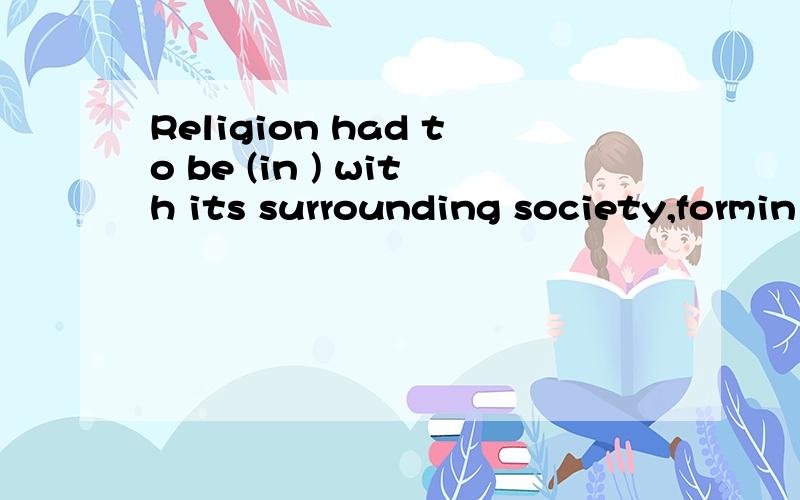 Religion had to be (in ) with its surrounding society,formin