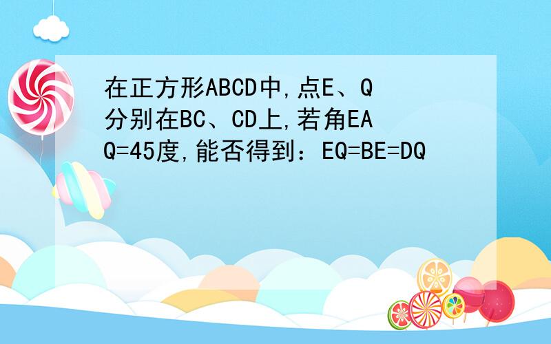 在正方形ABCD中,点E、Q分别在BC、CD上,若角EAQ=45度,能否得到：EQ=BE=DQ