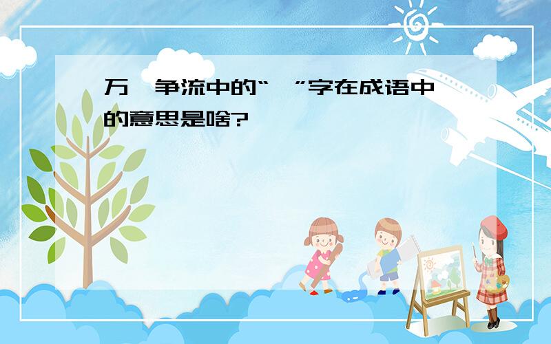 万壑争流中的“壑”字在成语中的意思是啥?