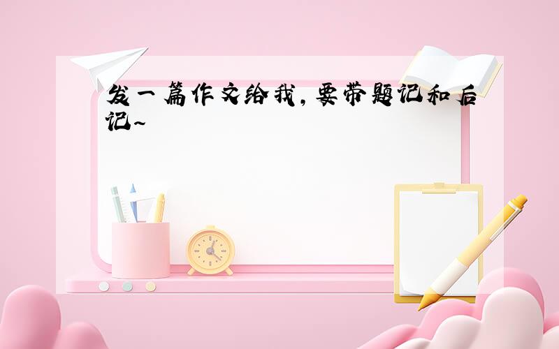 发一篇作文给我,要带题记和后记～