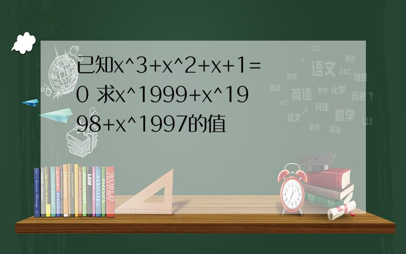 已知x^3+x^2+x+1=0 求x^1999+x^1998+x^1997的值