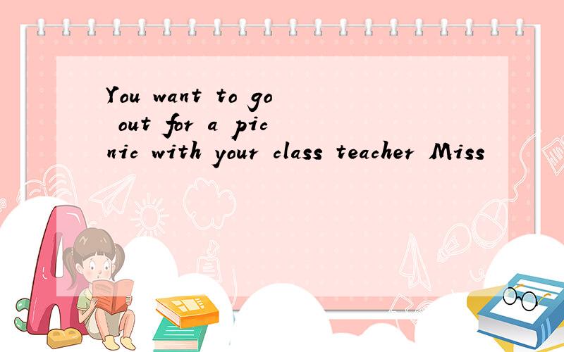 You want to go out for a picnic with your class teacher Miss