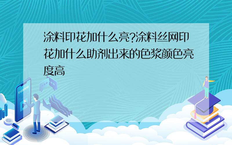 涂料印花加什么亮?涂料丝网印花加什么助剂出来的色浆颜色亮度高