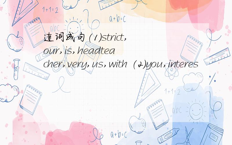 连词成句(1)strict,our,is,headteacher,very,us,with (2)you,interes