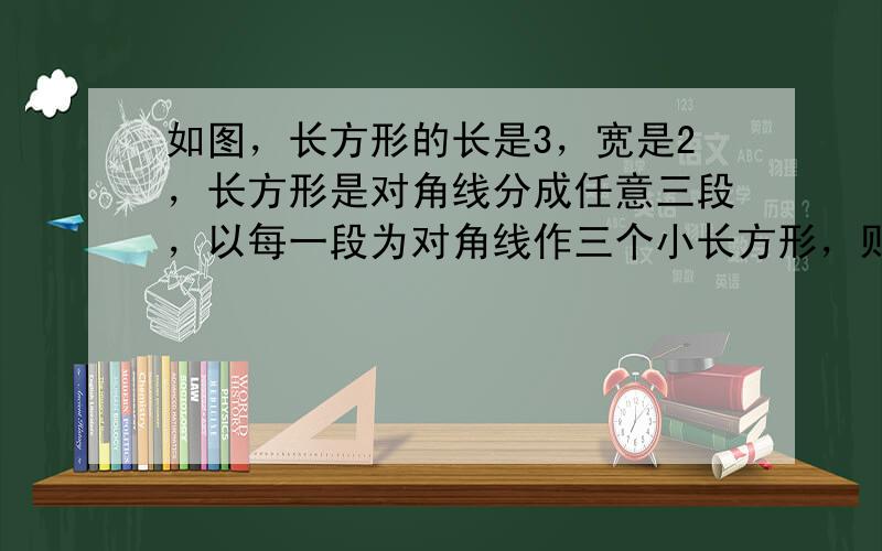 如图，长方形的长是3，宽是2，长方形是对角线分成任意三段，以每一段为对角线作三个小长方形，则三个小长方形的周长之和是__