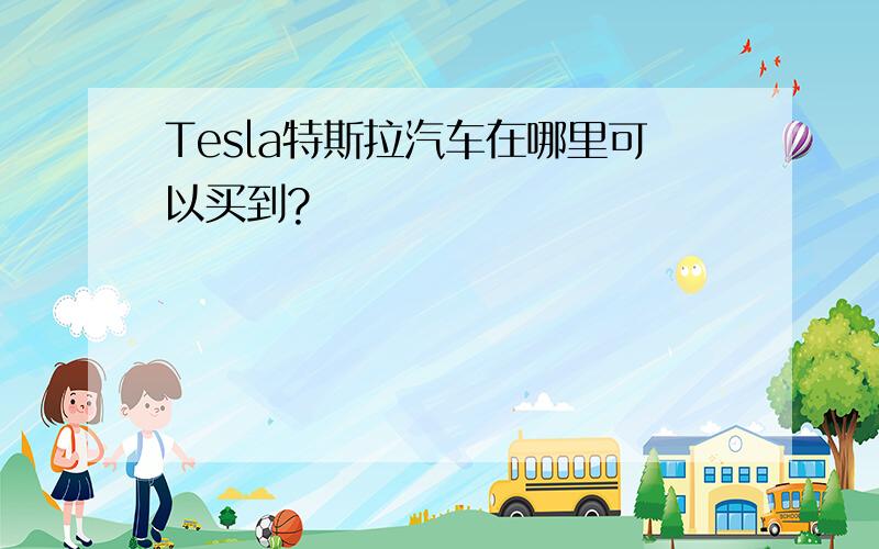 Tesla特斯拉汽车在哪里可以买到?