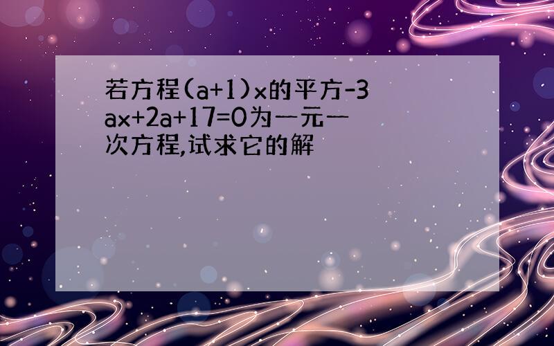 若方程(a+1)x的平方-3ax+2a+17=0为一元一次方程,试求它的解