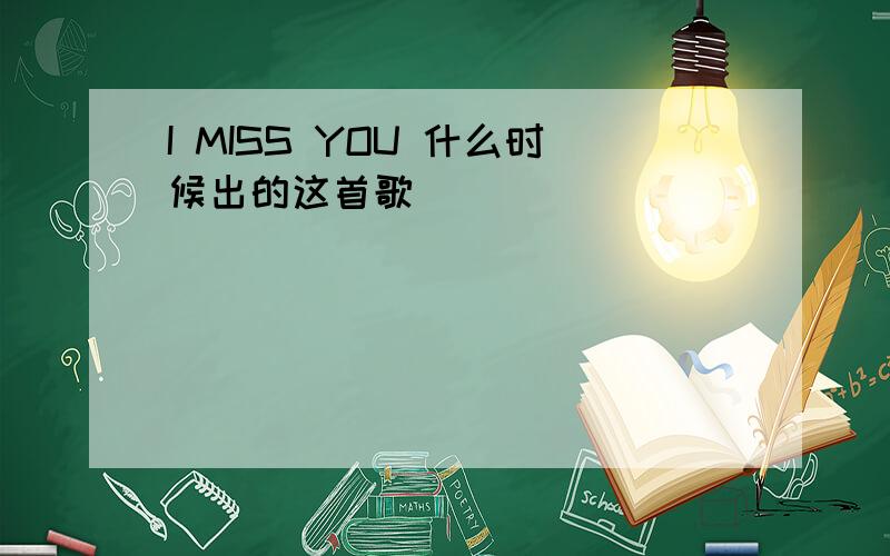 I MISS YOU 什么时候出的这首歌