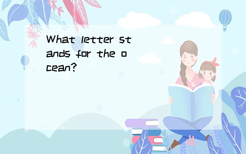 What letter stands for the ocean?