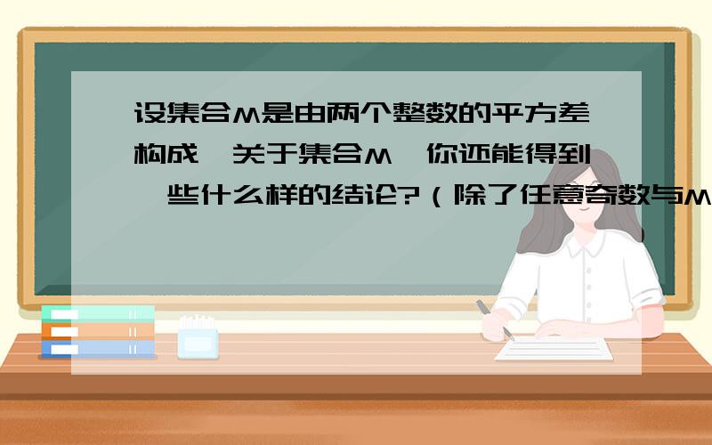 设集合M是由两个整数的平方差构成,关于集合M,你还能得到一些什么样的结论?（除了任意奇数与M的关系之外)