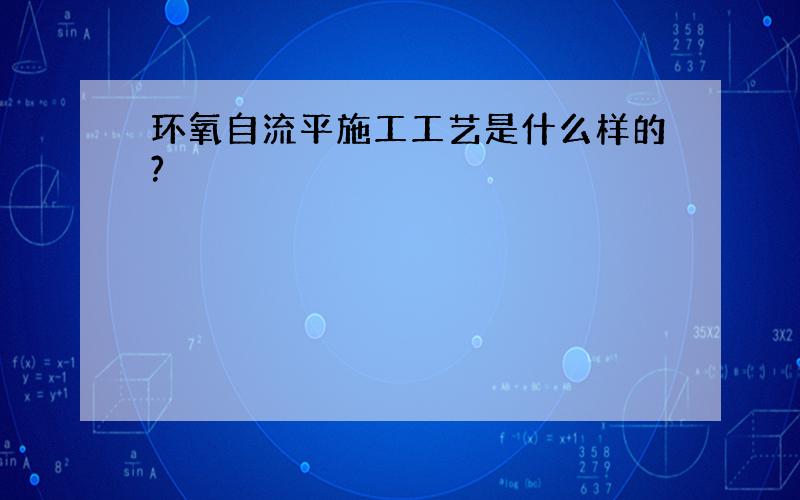 环氧自流平施工工艺是什么样的?