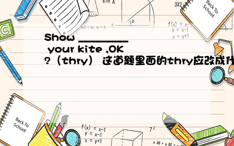 Show _________ your kite ,OK?（thry） 这道题里面的thry应改成什么