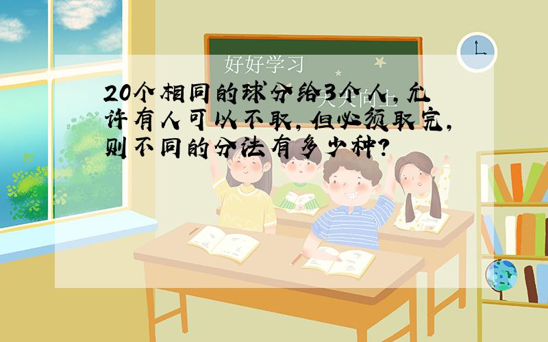 20个相同的球分给3个人,允许有人可以不取,但必须取完,则不同的分法有多少种?