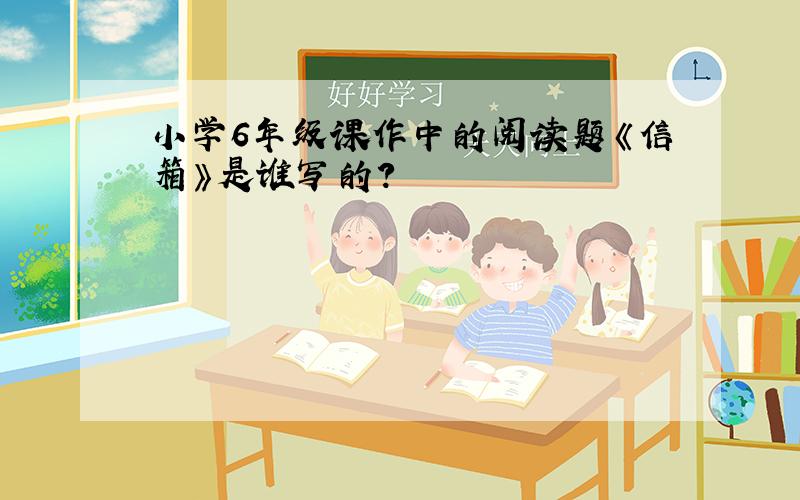 小学6年级课作中的阅读题《信箱》是谁写的?