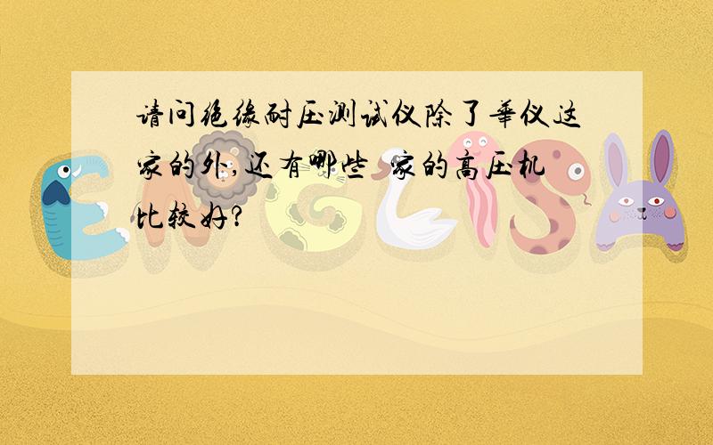 请问绝缘耐压测试仪除了华仪这家的外,还有哪些厰家的高压机比较好?