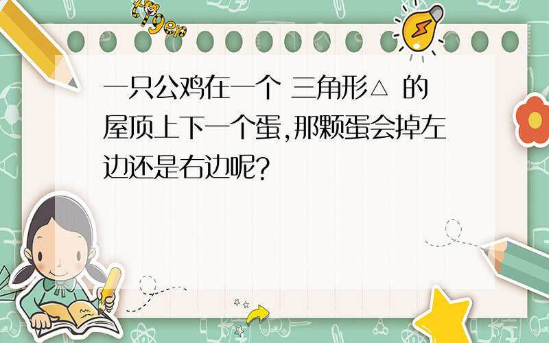 一只公鸡在一个 三角形△ 的屋顶上下一个蛋,那颗蛋会掉左边还是右边呢?