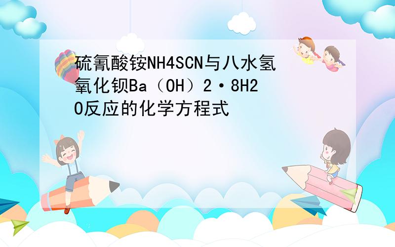 硫氰酸铵NH4SCN与八水氢氧化钡Ba（OH）2·8H2O反应的化学方程式