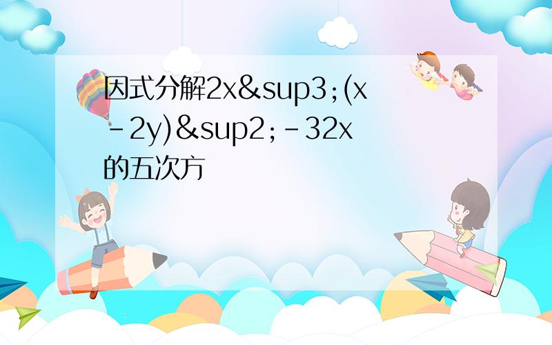 因式分解2x³(x-2y)²-32x的五次方