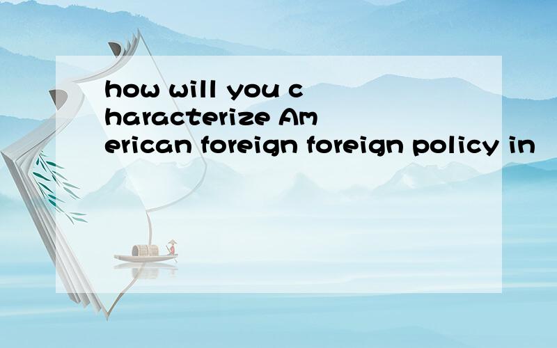 how will you characterize American foreign foreign policy in