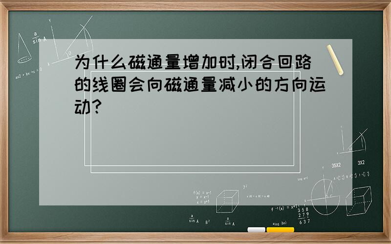 为什么磁通量增加时,闭合回路的线圈会向磁通量减小的方向运动?