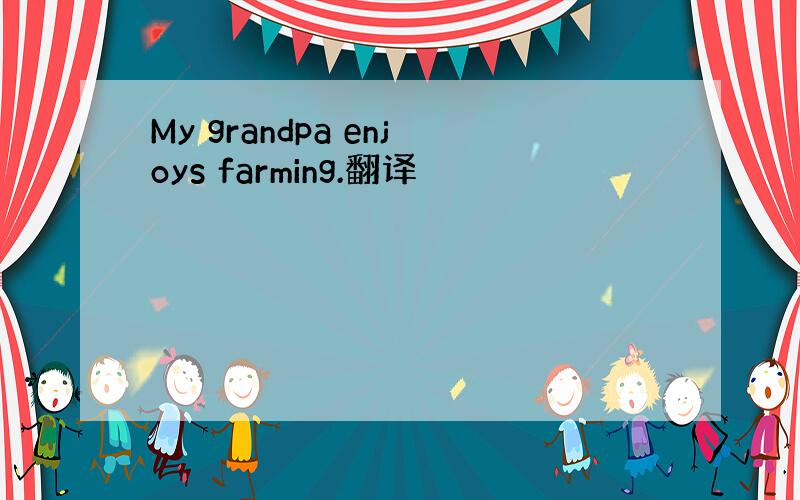 My grandpa enjoys farming.翻译