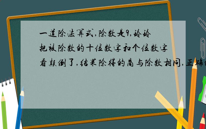 一道除法算式,除数是9,玲玲把被除数的十位数字和个位数字看颠倒了,结果除得的商与除数相同,正确的商应该是多少?